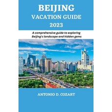 (영문도서) Beijing Vacation Guide 2023: A comprehensive guide to exploring Beijing's landscape and hidde... Paperback, Independently Published, English, 9798395353221