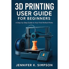 (英文圖書)3D Printing User Guide for Beginners: A Step-by-Step Guide to Your First Perfect... 平裝版, Independently Published, 英文