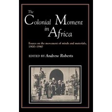 The Colonial Moment in Africa:"Essays on the Movement of Minds and Materials 1900-1940", Cambridge University Press