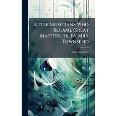 (영문도서)Little Musicians Who Became Great Masters Tr. By Mrs. Townsend Hardcover, Hutson Street Press, English, 9781024535730