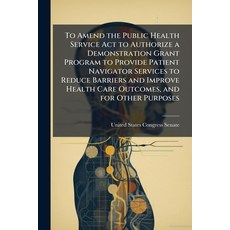 (영문도서)To Amend the Public Health Service Act to Authorize a Demonstration Grant Progra... Paperback, Hutson Street Press, English, 9781024276909