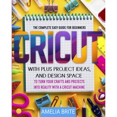 Cricut: The complete Easy Guide for Beginners with Plus Project Ideas and Design Space to Turn Your... Paperback, Amelia Brite, English, 9781802356281