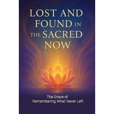 (영문도서)Lost and Found in the Sacred Now: The Grace of Remembering What Never Left Paperback, Independently Published, English, 9798272620262