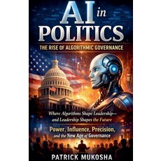 (영문도서)AI in Politics: The Rise of Algorithmic Governance Paperback, Patrick Mukosha, English, 9798233973826