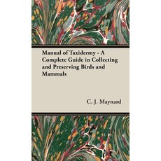 (영문도서) Manual of Taxidermy - A Complete Guide in Collecting and Preserving Birds and Mammals Hardcover, Read Country Books, English, 9781528771313
