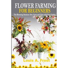 (영문도서) Flower Farming for Beginners: The Blooming Business: Sow Grow and Glow with Your Garden Paperback, Independently Published, English, 9798853163577