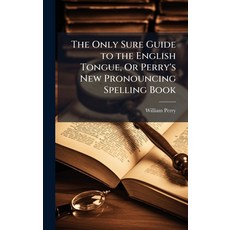 (영문도서)The Only Sure Guide to the English Tongue Or Perry's New Pronouncing Spelling Book Hardcover, Hutson Street Press, 9781023851664