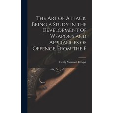 (영문도서) The art of Attack. Being a Study in the Development of Weapons and Appliances of Offence Fro... Hardcover, Legare Street Press, English, 9781020882753