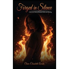 (영문도서)Forged in Silence: A Survivor's Story Of Trauma Truth And Healing Hardcover, Self Publishing, English, 9781971866383 Self Publishing, English, 9781971866383