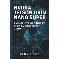 (영문도서) NVIDIA Jetson Orin Nano Super: A COMPLETE Beginner's Step-by-Step Setup Guide Paperback, Independently Published, English, 9798305878950
