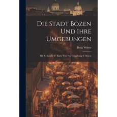 (영문도서) Die Stadt Bozen Und Ihre Umgebungen: Mit E. Ansicht U. Karte Von Der Umgebung V. Bozen Paperback, Legare Street Press, English, 9781021226075