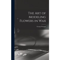 (영문도서) The art of Modeling Flowers in Wax Hardcover, Legare Street Press, English, 9781017455618