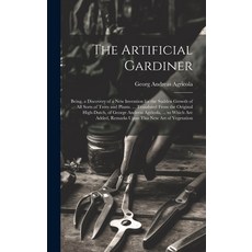 (영문도서) The Artificial Gardiner: Being a Discovery of a New Invention for the Sudden Growth of All S... Hardcover, Legare Street Press, English, 9781020644283