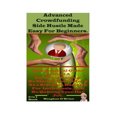 Advanced Crowdfunding Side Hustle Made Easy For Beginners.: New Practical Guide To Start A Self-Fund... Paperback, Independently Published