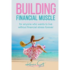 Building Financial Muscle: For anyone who wants to live without financial stress forever! Paperback, Financial Management 101
