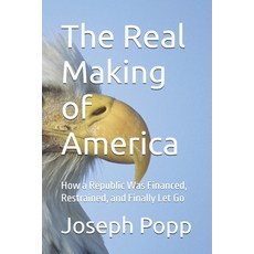(영문도서)The Real Making of America: How a Republic Was Financed Restrained and Finally... Paperback, Independently Published, English, 9798279452248