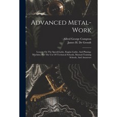 (영문도서) Advanced Metal-work: Lessons On The Speed-lathe Engine-lathe And Planing-machine For The U... Paperback, Legare Street Press, English, 9781018630328