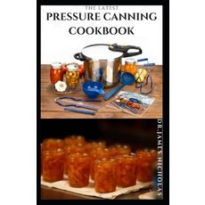 The Latest Pressure Canning Cookbook: Beginners Guide To Pressure Canning With Delicious Recipes And Paperback, Independently Published