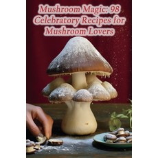 (영문도서) Mushroom Magic: 98 Celebratory Recipes for Mushroom Lovers Paperback, Independently Published, English, 9798860238329