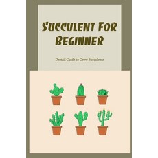(영문도서) Succulent For Beginner: Deatail Guide to Grow Succulents Paperback, Independently Published