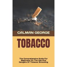 (영문도서) Tobacco: The Comprehensive Guide For Beginners On The Use And Dangers Of Tobacco Smooking Paperback, Independently Published