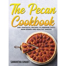 (영문도서) The Pecan Cookbook: 100+ Fantastic Recipes To Prepare Tasty Main Dishes and Healthy Snacks Hardcover, Samantha Ginart, English, 9781802939170