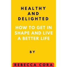 (영문도서) Healthy and Delighted: How to get in Shape and Live a Better life Paperback, Independently Published, English, 9798392646029