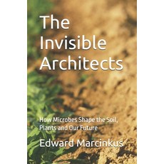 (영문도서)The Invisible Architects: How Microbes Shape the Soil Plants and Our Future Paperback, Independently Published, English, 9798287666934