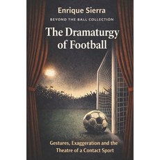 (영문도서)The Dramaturgy of Football: Gestures Exaggeration and the Theatre of a Contact... Paperback, Independently Published, English, 9798244458671