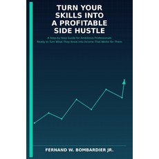 (영문도서)Turn Your Skills into a Profitable Side Hustle: A Step-by-Step Guide for Ambitio... Paperback, Independently Published, English, 9798197925961