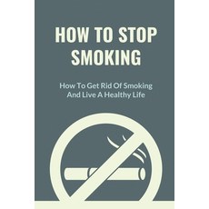 (영문도서) How To Stop Smoking: How To Get Rid Of Smoking And Live A Healthy Life: Cold Turkey Paperback, Independently Published, English, 9798543877142