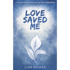 (영문도서) Love Saved Me: A collection of poems on love and compassion Paperback, Luke Rouker, English, 9798218531638