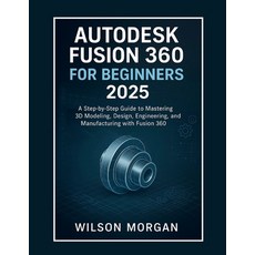 (영문도서)Autodesk Fusion 360 For Beginners 2025: A Step-by-Step Guide to Mastering 3D Mod... Paperback, Independently Published, English, 9798292188254