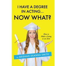 I Have a Degree in Acting ... Now What? Paperback, Meghan Deanna Smith