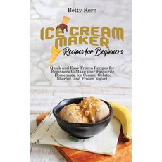 (영문도서) Ice Cream Maker Recipes for Beginners: Quick and Easy Frozen Recipes for Beginners to Make yo... Hardcover, Betty Kern Publishing, English, 9781802896015