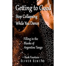 (영문도서) Getting to Good Stop Collapsing While You Dance: Filling in the Blanks of Argentine Tango - B... Paperback, Independently Published, English, 9798355151836