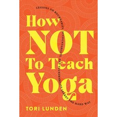 How Not To Teach Yoga: Lessons on Boundaries Accountability and Vulnerability - Learnt the Hard Way Paperback, Tori Lunden, English, 9781777574109