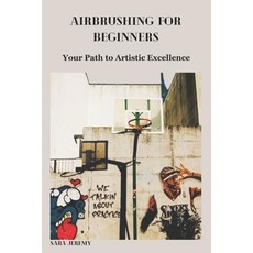 (영문도서) Airbrushing for Beginners: Your Path to Artistic Excellence Paperback, Independently Published, English, 9798877218321