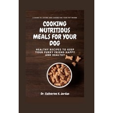 (영문도서) Cooking Nutritious Meals for Your Dog: Healthy Recipes to Keep Your Furry Friend Happy and He... Paperback, Independently Published, English, 9798378307173