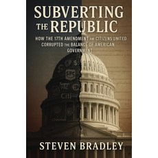 (영문도서)Subverting the Republic: How the 17th Amendment and Citizens United Corrupted th... Paperback, Scbradley Publishing, English, 9798218707835