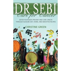 (영문도서) Dr Sebi Cure for Cancer: Detox Your Body Prevent and Cure Cancer Through Alkaline Diet Herb... Hardcover, Christine Green, English, 9781914463433