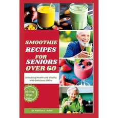 (영문도서) Smoothie Recipes for Seniors Over 60: Unlocking Health and Vitality with Delicious Elixirs Paperback, Independently Published, English, 9798860175129