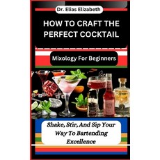 (영문도서) How to Craft the Perfect Cocktail: Mixology For Beginners: Shake Stir And Sip Your Way To B... Paperback, Independently Published, English, 9798878915540