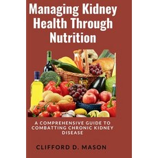 (영문도서) Managing Kidney Health Through Nutrition: A Comprehensive Guide to Combatting Chronic Kidney ... Paperback, Independently Published, English, 9798872782582