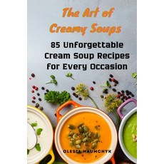 (영문도서) The Art of Creamy Soups: 85 Unforgettable Cream Soup Recipes for Every Occasion Paperback, Independently Published, English, 9798345279212