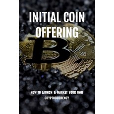 Initial Coin Offering: How To Launch & Market Your Own Cryptocurrency: How To Make Initial Coin Offe... Paperback, Independently Published