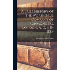 (영문도서) A Brief History of the Worshipful Company of Ironmongers London A. D. 1351-1889 Hardcover, Legare Street Press, English, 9781017946734