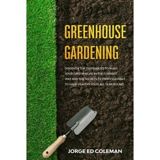 Greenhouse Gardening: Discover the Techniques to Build Your Greenhouse in the Correct Way and the Se... Paperback, Independently Published