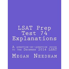 LSAT Prep Test 74 Explanations: A question-by-question guide to the December 2014 LSAT, LSAT Prep Test 74 Explanations