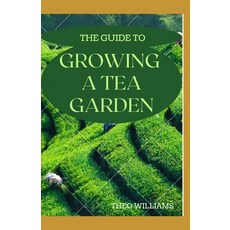 The Guide to Growing a Tea Garden: The Complete Guide to Growing and Harvesting Flavorful Teas Paperback, Independently Published, English, 9798567825662